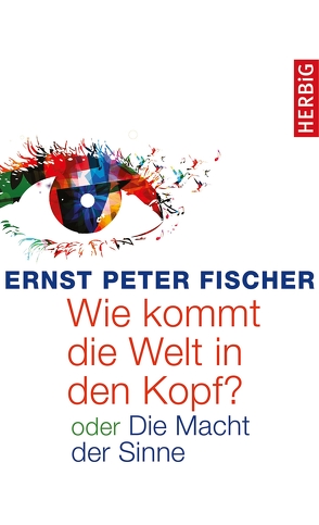 Wie kommt die Welt in den Kopf? von Fischer,  Ernst Peter