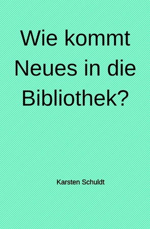 Wie kommt Neues in die Bibliothek? von Schuldt,  Karsten