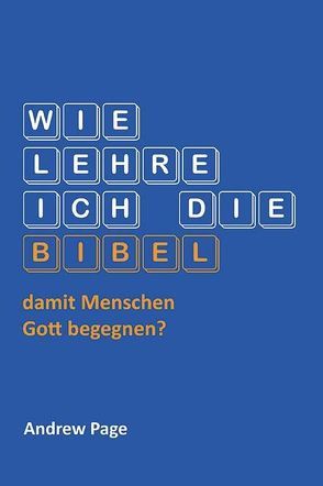 Wie lehre ich die Bibel damit Menschen Gott begegnen? von Bensel,  Dr. Christian, Page,  Andrew