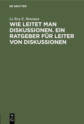 Wie leitet man Diskussionen. Ein Ratgeber für Leiter von Diskussionen von Bowman,  Le Roy E., Erdmann,  Madelaine, Igl,  H. H., Johnson,  Barbara