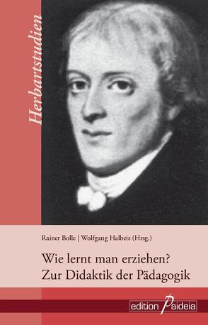 Wie lernt man erziehen? Zur Didaktik der Pädagogik von Bolle,  Rainer, Halbeis,  Wolfgang