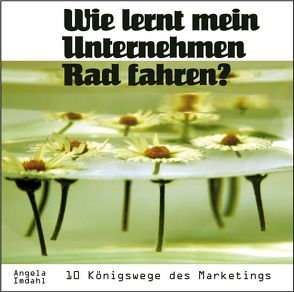 Wie lernt mein Unternehmen Rad fahren? 10 Königswege des Marketings von Boehm,  Michael, Gieschen,  Gerhard, Härter,  Gitte, Imdahl,  Angela, Nickel,  Sylvia, Sauldie,  Sanjay, Sawtschenko,  Peter, Schäfer-Ernst,  Barbara, Schwarz,  Torsten, Ströher,  Thorsten, Weyand,  Giso