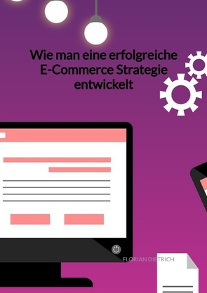 Wie man eine erfolgreiche E-Commerce Strategie entwickelt von Dietrich,  Florian