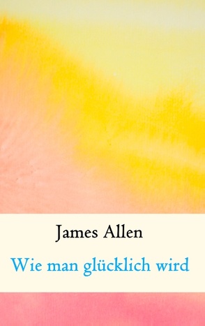 Wie man glücklich wird von Allen,  James, Weber,  Maria