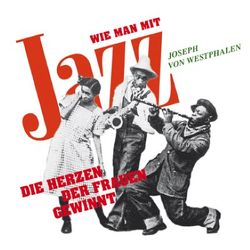 Wie man mit Jazz die Herzen der Frauen gewinnt von Westphalen,  Joseph von