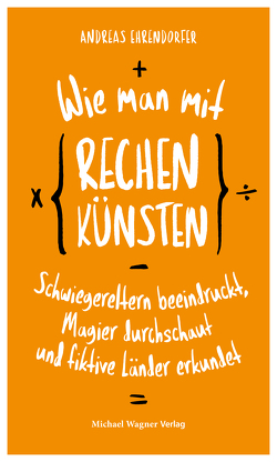 Wie man mit Rechenkünsten Schwiegereltern beeindruckt, Magier durchschaut und fiktive Länder erkundet von Ehrendorfer,  Andreas