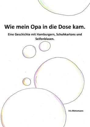 Wie mein Opa in die Dose kam. Eine Geschichte mit Hamburgern, Schuhkartons und Seifenblasen von Metzmann,  Iris