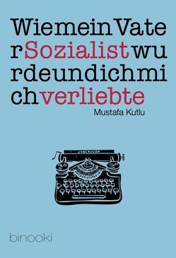 Wie mein Vater Sozialist wurde und ich mich verliebte von Kutlu,  Mustafa