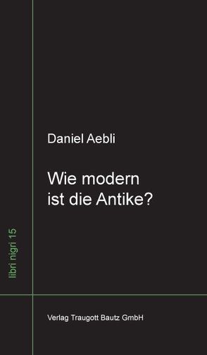 Wie modern ist die Antike ? von Aebli,  Daniel