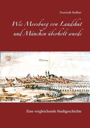 Wie Moosburg von Landshut und München überholt wurde von Reither,  Dominik