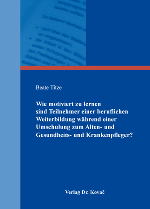 Wie motiviert zu lernen sind Teilnehmer einer beruflichen Weiterbildung während einer Umschulung zum Alten- und Gesundheits- und Krankenpfleger? von Titze,  Beate