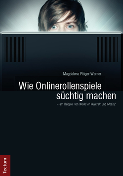 Wie Onlinerollenspiele süchtig machen – am Beispiel von World of Warcraft und Metin2 von Plöger-Werner,  Magdalena