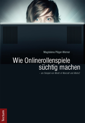 Wie Onlinerollenspiele süchtig machen – am Beispiel von „World of Warcraft“ und „Metin2“ von Plöger-Werner,  Magdalena