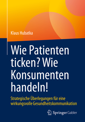 Wie Patienten ticken? Wie Konsumenten handeln! von Hubatka,  Klaus