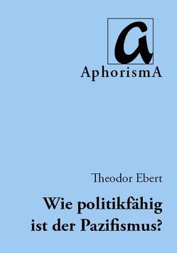 Wie politikfähig ist der Pazifismus? von Ebert,  Theodor, Zimmer-Winkel,  Rainer