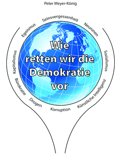 Wie retten wir die Demokratie vor Seinsvergessenheit, Neuronen, Sozialismus, künstlicher Intelligenz, Korruption, Drogen, Bürokratie, Kapitalismus, Egoismus von Meyer-König,  Peter