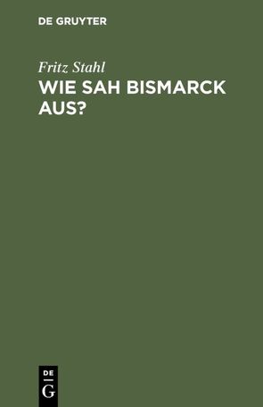 Wie sah Bismarck aus? von Stahl,  Fritz