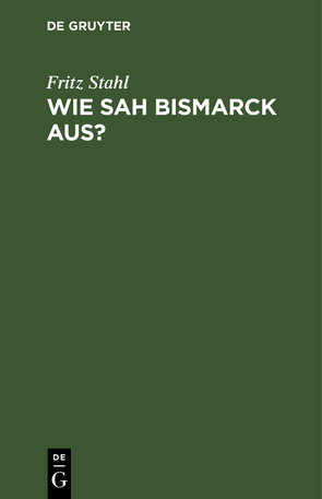 Wie sah Bismarck aus? von Stahl,  Fritz