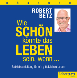 Wie schön könnte das Leben sein, wenn … – Hörbuch von Betz,  Robert