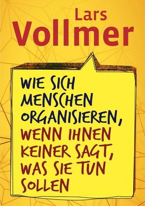 Wie sich Menschen organisieren, wenn ihnen keiner sagt, was sie tun sollen von Vollmer,  Lars