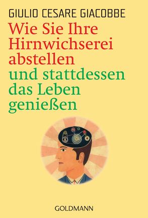 Wie Sie Ihre Hirnwichserei abstellen und stattdessen das Leben genießen von Giacobbe,  Giulio Cesare, Liebl,  Elisabeth