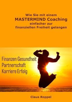 Wie Sie mit einem MASTERMIND Coaching einfacher zur finanziellen Freiheit gelangen von Roppel,  Claus