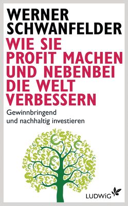 Wie Sie Profit machen und nebenbei die Welt verbessern von Schwanfelder,  Werner