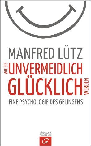 Wie Sie unvermeidlich glücklich werden von Lütz,  Manfred