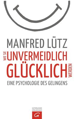 Wie Sie unvermeidlich glücklich werden von Lütz,  Manfred