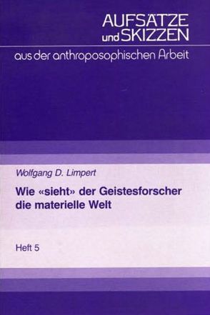 Wie „sieht“ der Geistesforscher die materielle Welt von Limpert,  Wolfgang