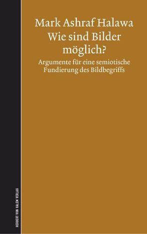 Wie sind Bilder möglich? Argumente für eine semiotische Fundierung des Bildbegriffs von Halawa,  Mark A