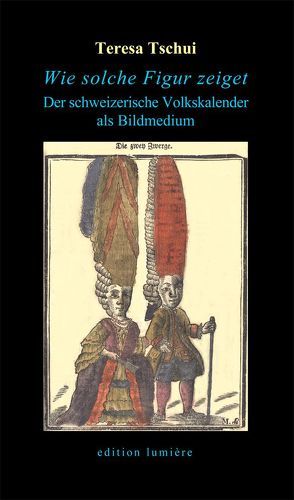 „Wie solche Figur zeiget“. Der schweizerische Volkskalender als Bildmedium von Tschui,  Teresa