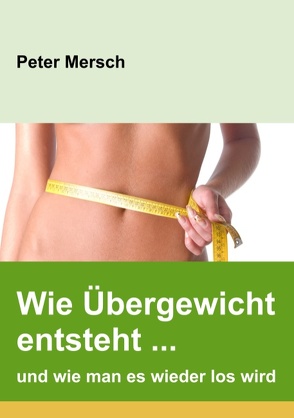 Wie Übergewicht entsteht … und wie man es wieder los wird von Mersch,  Peter