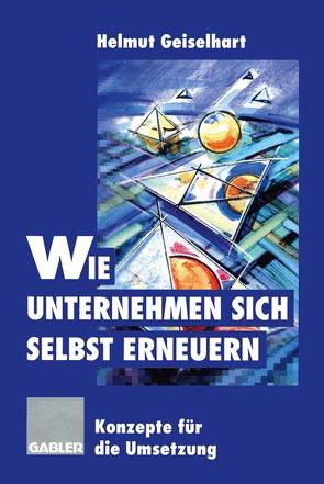 Wie Unternehmen sich selbst erneuern von Geiselhart,  Helmut