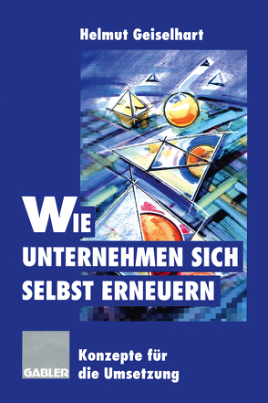 Wie Unternehmen sich selbst erneuern von Geiselhart,  Helmut