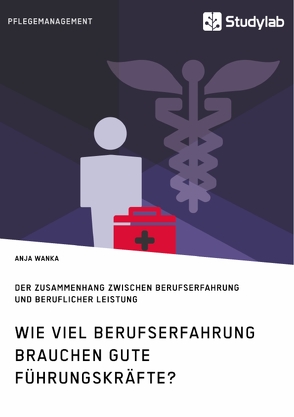 Wie viel Berufserfahrung brauchen gute Führungskräfte? Der Zusammenhang zwischen Berufserfahrung und beruflicher Leistung von Wanka,  Anja