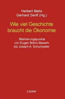 Wie viel Geschichte braucht die Ökonomie von Bértola,  Luis, Böhm-Bawerk,  Eugen, Eucken,  Walter, Goldscheid,  Rudolf, Hobsbawm,  Eric, Marx,  Karl, Matis,  Herbert, Neurath,  Otto, Schumpeter,  Joseph A., Senft,  Gerhard