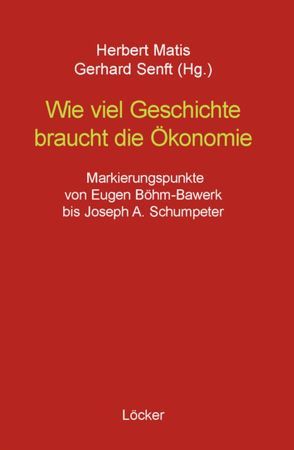 Wie viel Geschichte braucht die Ökonomie von Bértola,  Luis, Böhm-Bawerk,  Eugen, Eucken,  Walter, Goldscheid,  Rudolf, Hobsbawm,  Eric, Marx,  Karl, Matis,  Herbert, Neurath,  Otto, Schumpeter,  Joseph A., Senft,  Gerhard