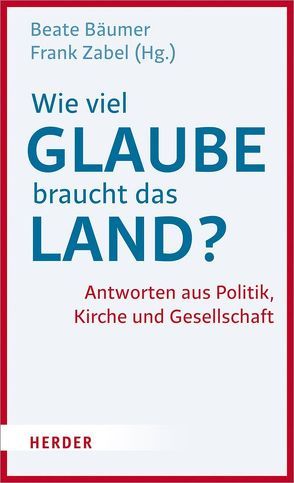 Wie viel Glaube braucht das Land? von Bäumer,  Beate, Boy,  Bärbel, Di Fabio,  Udo, Hübsch,  Khola Maryam, Papier,  Hans Jürgen, Polenz,  Ruprecht, Schick,  Ludwig, Spahn,  Jens, Stegner,  Ralf, Ulrich,  Gerhard, Weber,  Juergen, Zabel,  Frank