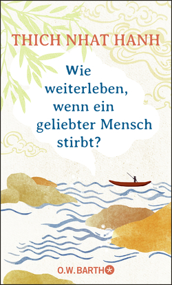 Wie weiterleben, wenn ein geliebter Mensch stirbt? von Richard,  Ursula, Thich,  Nhat Hanh