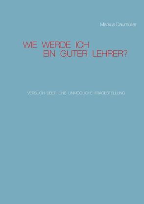 Wie werde ich ein guter Lehrer? von Daumüller,  Markus