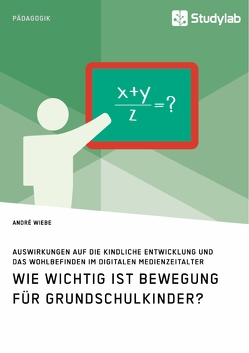 Wie wichtig ist Bewegung für Grundschulkinder? Auswirkungen auf die kindliche Entwicklung und das Wohlbefinden im digitalen Medienzeitalter von Wiebe,  André