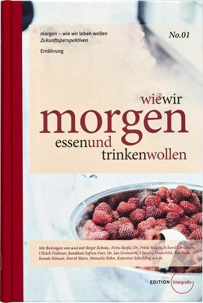 wie wir morgen essen und trinken wollen von Behnke,  Birgit, Beiße,  Petra, Bracht,  Petra, Christiani,  Eckard, Fichtner,  Ullrich, Grossarth,  Jan, Hauschild,  Claudia, Kast,  Bas, Künast,  Renate, Marx,  David, Rehn,  Manuela, Safran Foer,  Jonathan, Schickling,  Katarina