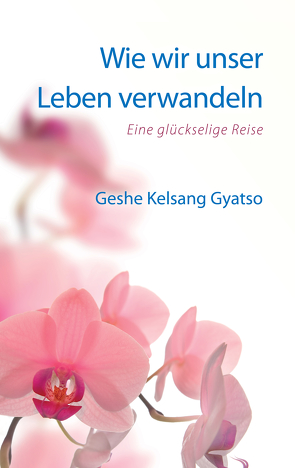 Wie wir unser Leben verwandeln von Gyatso,  Geshe Kelsang