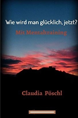 Wie wird man glücklicher jetzt? von Pöschl,  Claudia