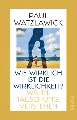 Wie wirklich ist die Wirklichkeit? von Watzlawick,  Paul