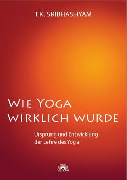 Wie Yoga wirklich wurde von Sribhashyam,  T.K.