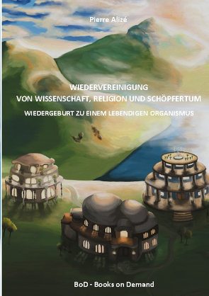 Wiedervereinigung von Wissenschaft, Religion und Schöpfertum von Alizé,  Pierre