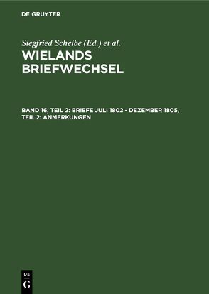 Wielands Briefwechsel / Briefe Juli 1802 – Dezember 1805, Teil 2: Anmerkungen von Scheibe,  Siegfried