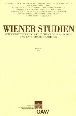 Wiener Studien. Zeitschrift für Klassische Philologie, Patristik und Lateinische Tradition / Wiener Studien – Zeitschrift für Klassische Philologie, Patristik und Lateinische Tradition Band 127/2014 von Institut für Klassische Philologie der Universität Wien